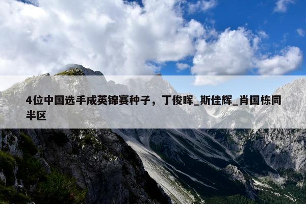 4位中国选手成英锦赛种子，丁俊晖_斯佳辉_肖国栋同半区