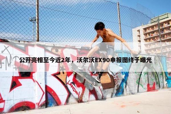 公开亮相至今近2年，沃尔沃EX90申报图终于曝光