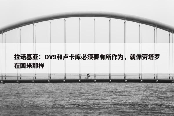 拉诺基亚：DV9和卢卡库必须要有所作为，就像劳塔罗在国米那样