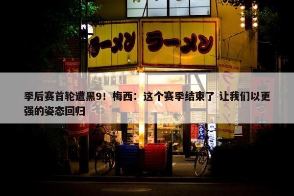 季后赛首轮遭黑9！梅西：这个赛季结束了 让我们以更强的姿态回归