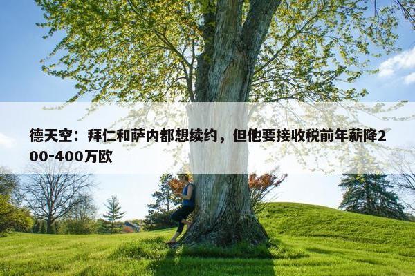 德天空：拜仁和萨内都想续约，但他要接收税前年薪降200-400万欧