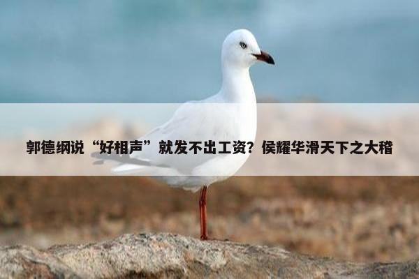 郭德纲说“好相声”就发不出工资？侯耀华滑天下之大稽