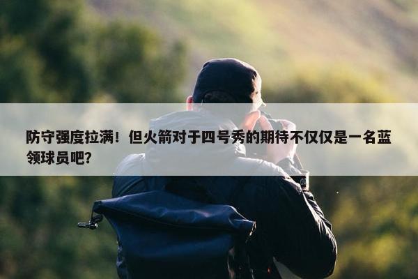 防守强度拉满！但火箭对于四号秀的期待不仅仅是一名蓝领球员吧？