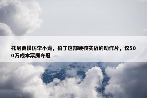 托尼贾模仿李小龙，拍了这部硬核实战的动作片，仅500万成本票房夺冠