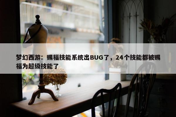 梦幻西游：赐福技能系统出BUG了，24个技能都被赐福为超级技能了