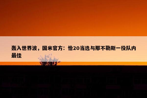 轰入世界波，国米官方：恰20当选与那不勒斯一役队内最佳