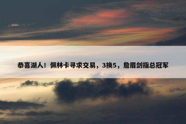 恭喜湖人！佩林卡寻求交易，3换5，詹眉剑指总冠军