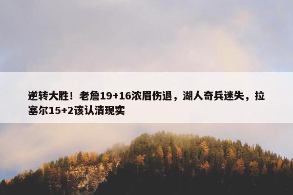 逆转大胜！老詹19+16浓眉伤退，湖人奇兵迷失，拉塞尔15+2该认清现实