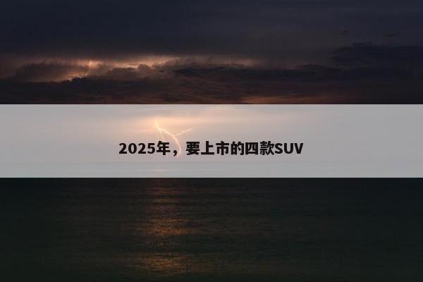 2025年，要上市的四款SUV