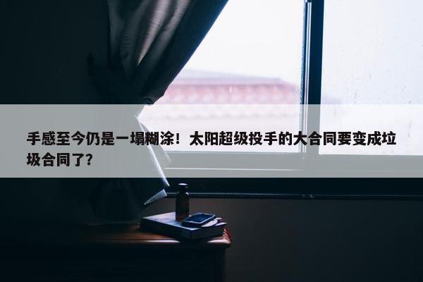 手感至今仍是一塌糊涂！太阳超级投手的大合同要变成垃圾合同了？