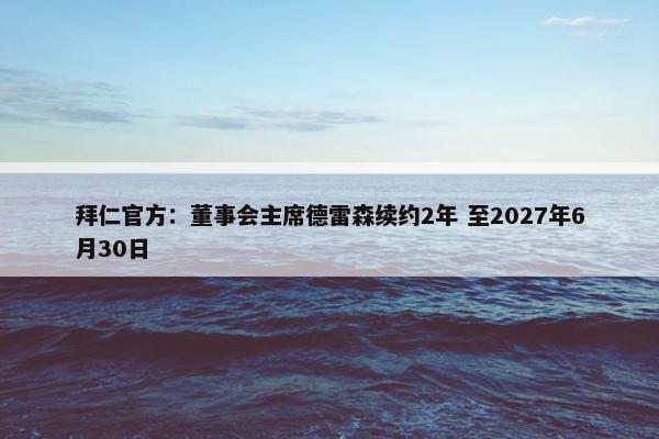 拜仁官方：董事会主席德雷森续约2年 至2027年6月30日