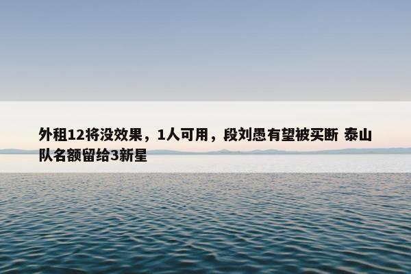 外租12将没效果，1人可用，段刘愚有望被买断 泰山队名额留给3新星