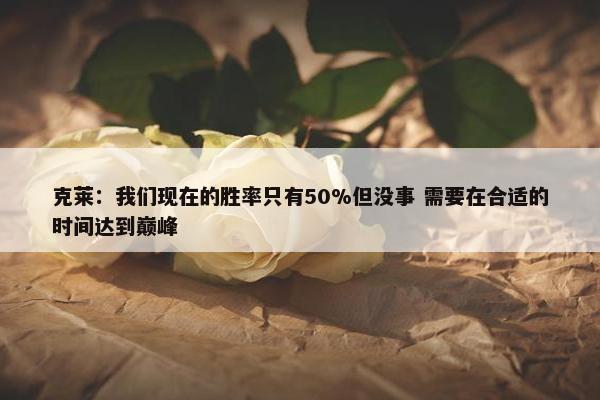 克莱：我们现在的胜率只有50%但没事 需要在合适的时间达到巅峰