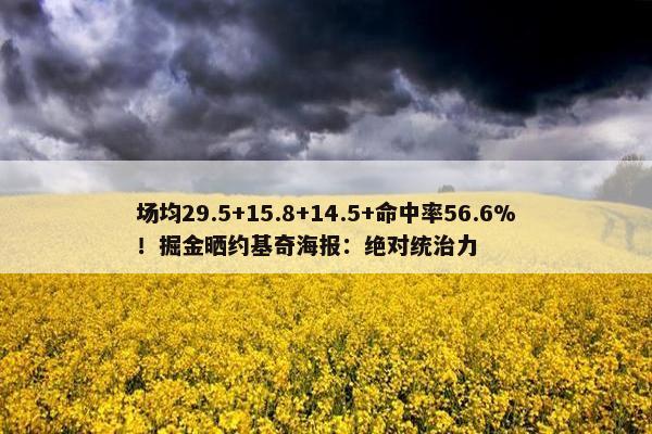 场均29.5+15.8+14.5+命中率56.6%！掘金晒约基奇海报：绝对统治力