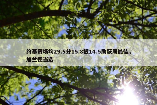 约基奇场均29.5分15.8板14.5助获周最佳，加兰德当选