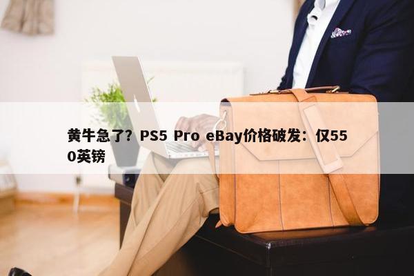 黄牛急了？PS5 Pro eBay价格破发：仅550英镑