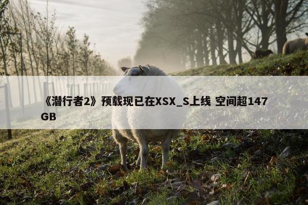 《潜行者2》预载现已在XSX_S上线 空间超147GB