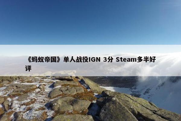 《蚂蚁帝国》单人战役IGN 3分 Steam多半好评