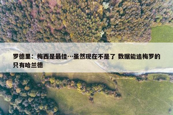 罗德里：梅西是最佳…虽然现在不是了 数据能追梅罗的只有哈兰德