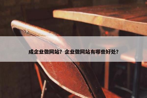 成企业做网站？企业做网站有哪些好处？