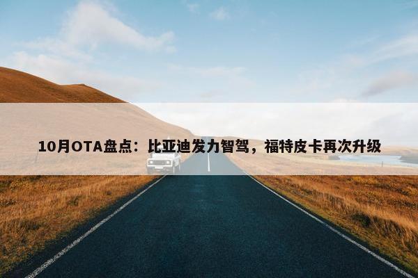 10月OTA盘点：比亚迪发力智驾，福特皮卡再次升级