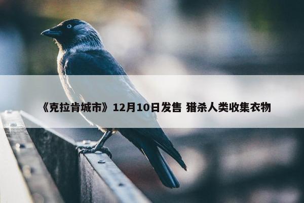 《克拉肯城市》12月10日发售 猎杀人类收集衣物