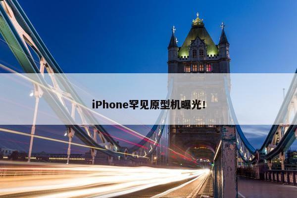 iPhone罕见原型机曝光！