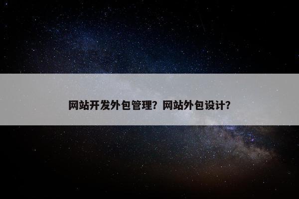 网站开发外包管理？网站外包设计？