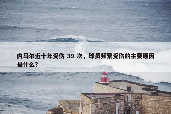 内马尔近十年受伤 39 次，球员频繁受伤的主要原因是什么？