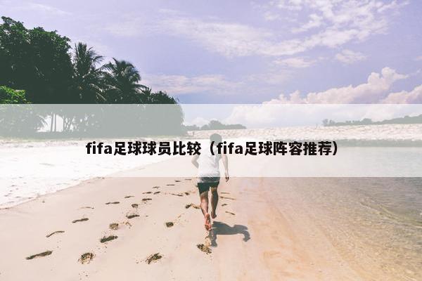 fifa足球球员比较（fifa足球阵容推荐）