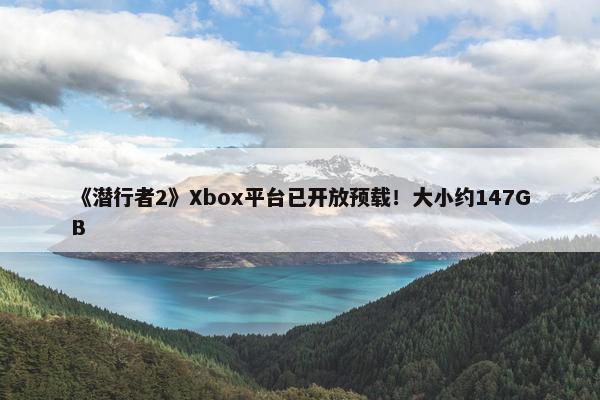 《潜行者2》Xbox平台已开放预载！大小约147GB