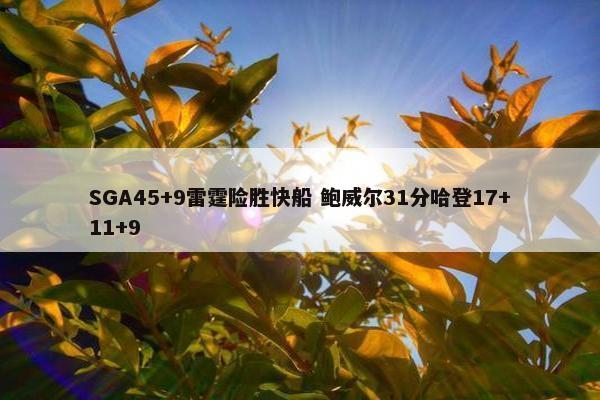 SGA45+9雷霆险胜快船 鲍威尔31分哈登17+11+9