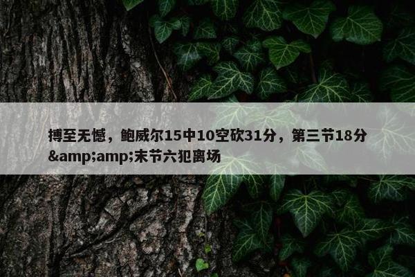 搏至无憾，鲍威尔15中10空砍31分，第三节18分&amp;末节六犯离场