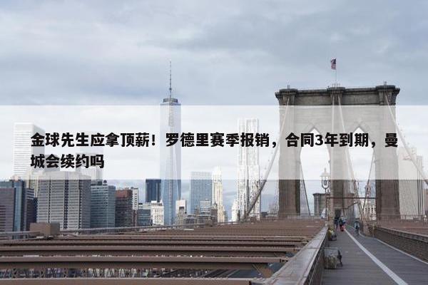 金球先生应拿顶薪！罗德里赛季报销，合同3年到期，曼城会续约吗