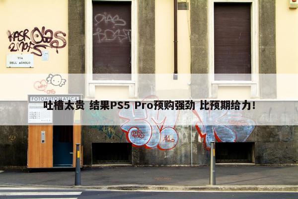 吐槽太贵 结果PS5 Pro预购强劲 比预期给力！