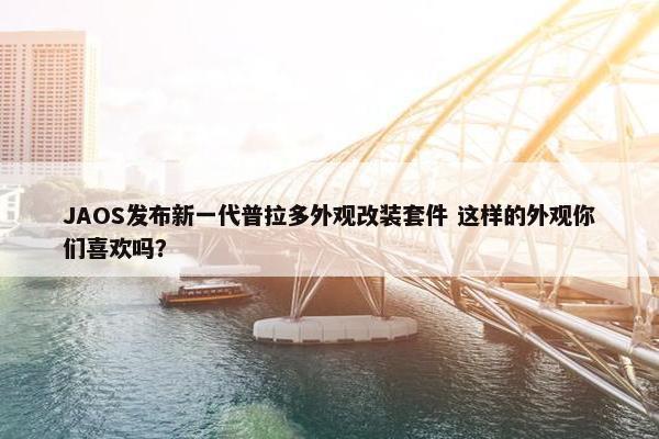 JAOS发布新一代普拉多外观改装套件 这样的外观你们喜欢吗？