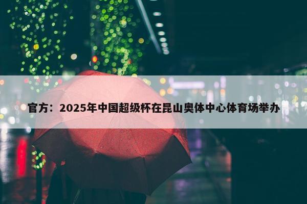 官方：2025年中国超级杯在昆山奥体中心体育场举办