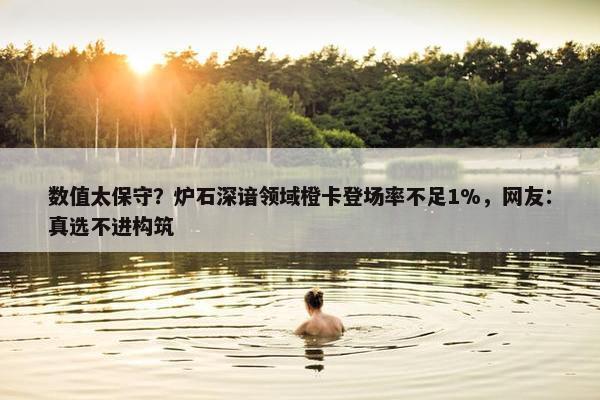 数值太保守？炉石深谙领域橙卡登场率不足1%，网友：真选不进构筑