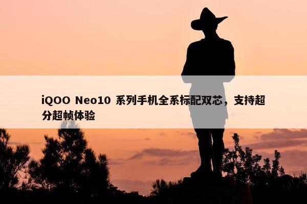 iQOO Neo10 系列手机全系标配双芯，支持超分超帧体验