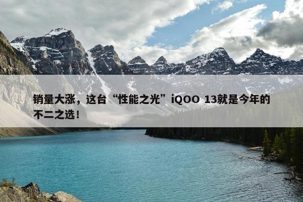 销量大涨，这台“性能之光”iQOO 13就是今年的不二之选！