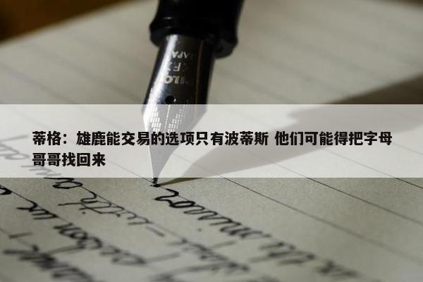 蒂格：雄鹿能交易的选项只有波蒂斯 他们可能得把字母哥哥找回来