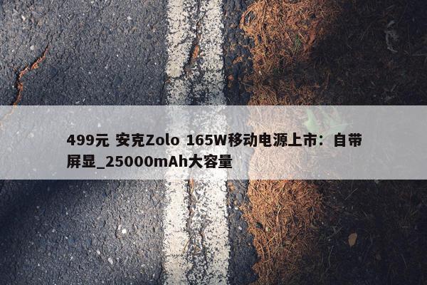 499元 安克Zolo 165W移动电源上市：自带屏显_25000mAh大容量