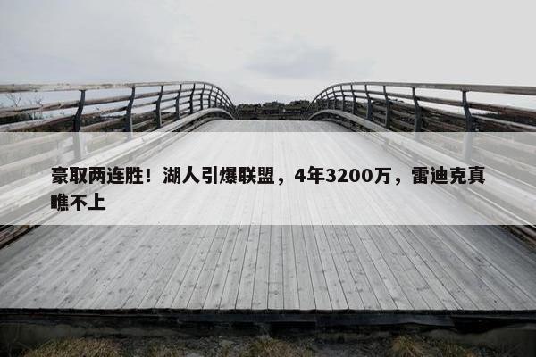 豪取两连胜！湖人引爆联盟，4年3200万，雷迪克真瞧不上