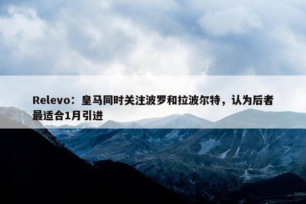 Relevo：皇马同时关注波罗和拉波尔特，认为后者最适合1月引进