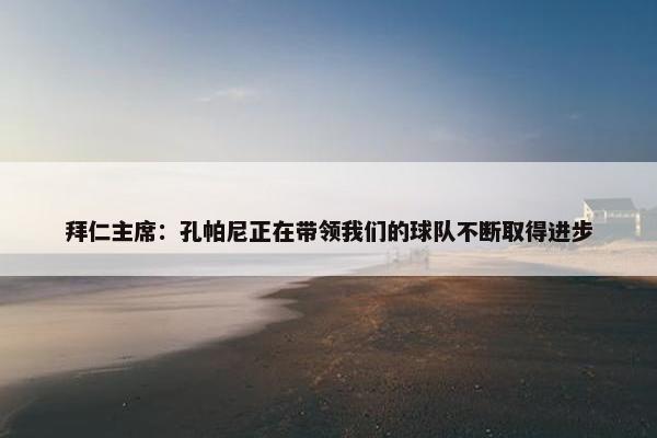 拜仁主席：孔帕尼正在带领我们的球队不断取得进步