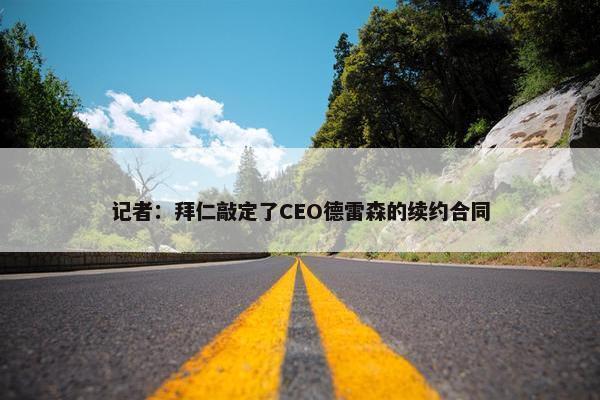 记者：拜仁敲定了CEO德雷森的续约合同