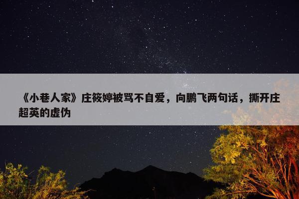 《小巷人家》庄筱婷被骂不自爱，向鹏飞两句话，撕开庄超英的虚伪