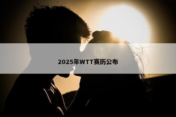 2025年WTT赛历公布