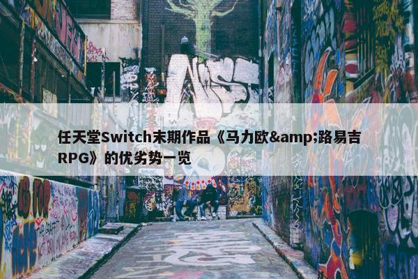 任天堂Switch末期作品《马力欧&路易吉RPG》的优劣势一览