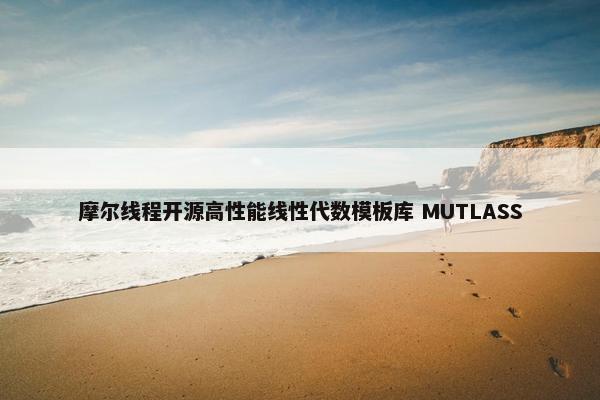 摩尔线程开源高性能线性代数模板库 MUTLASS